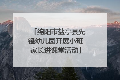 绵阳市盐亭县先锋幼儿园开展小班家长进课堂活动