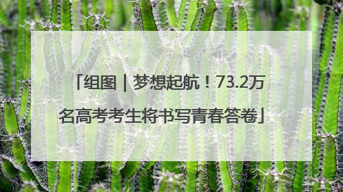 组图｜梦想起航！73.2万名高考考生将书写青春答卷