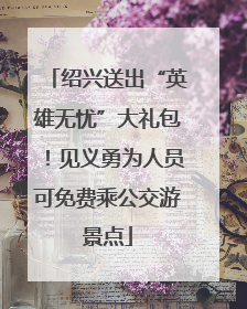 绍兴送出“英雄无忧”大礼包！见义勇为人员可免费乘公交游景点