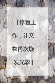 修复工作：让文物再次焕发光彩