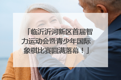 临沂沂河新区首届智力运动会暨青少年国际象棋比赛圆满落幕！