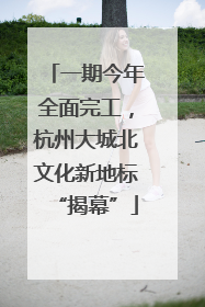 一期今年全面完工，杭州大城北文化新地标“揭幕”