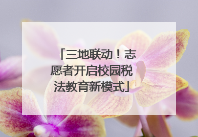三地联动！志愿者开启校园税法教育新模式