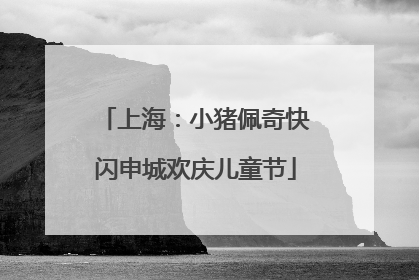 上海：小猪佩奇快闪申城欢庆儿童节