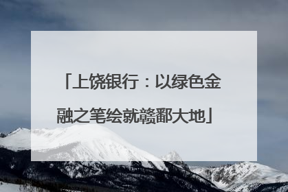 上饶银行：以绿色金融之笔绘就赣鄱大地