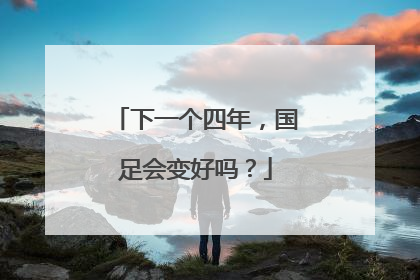 下一个四年，国足会变好吗？