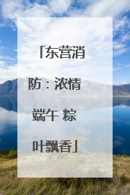 东营消防：浓情端午 粽叶飘香
