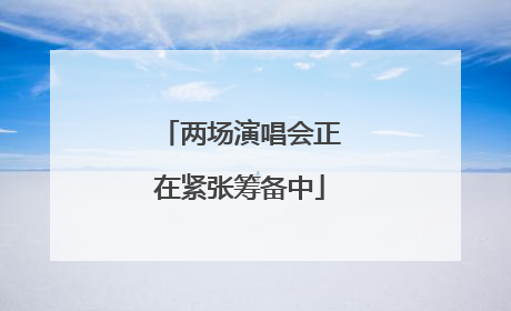 两场演唱会正在紧张筹备中