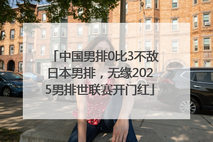 中国男排0比3不敌日本男排，无缘2025男排世联赛开门红