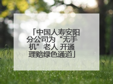 中国人寿安阳分公司为“无手机”老人 开通理赔绿色通道