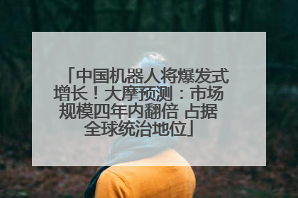 中国机器人将爆发式增长！大摩预测：市场规模四年内翻倍 占据全球统治地位