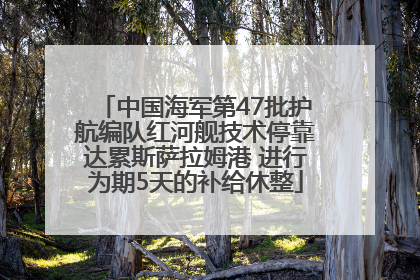 中国海军第47批护航编队红河舰技术停靠达累斯萨拉姆港 进行为期5天的补给休整