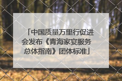 中国质量万里行促进会发布《青海家宴服务总体指南》团体标准