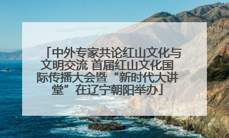 中外专家共论红山文化与文明交流 首届红山文化国际传播大会暨“新时代大讲堂”在辽宁朝阳举办