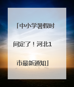 中小学暑假时间定了！河北1市最新通知