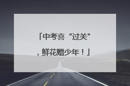 中考喜“过关”，鲜花赠少年！