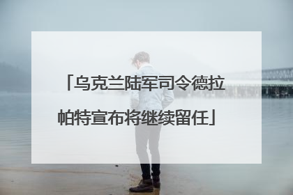 乌克兰陆军司令德拉帕特宣布将继续留任
