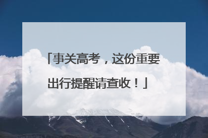事关高考，这份重要出行提醒请查收！