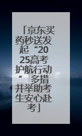 京东买药秒送发起“2025高考护航行动” 多措并举助考生安心赴考