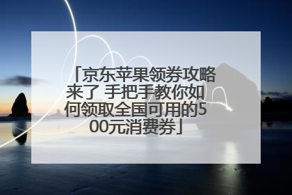 京东苹果领券攻略来了 手把手教你如何领取全国可用的500元消费券