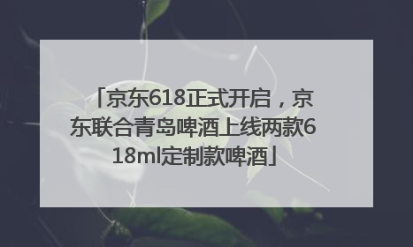 京东618正式开启，京东联合青岛啤酒上线两款618ml定制款啤酒