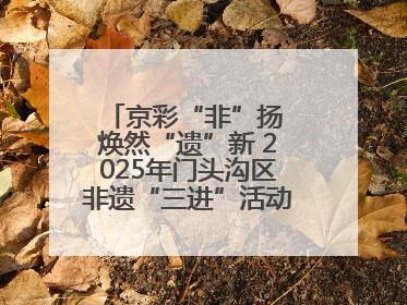京彩“非”扬 焕然“遗”新 2025年门头沟区非遗“三进”活动正式启动