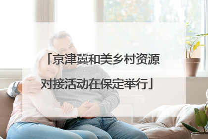 京津冀和美乡村资源对接活动在保定举行