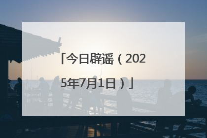 今日辟谣（2025年7月1日）