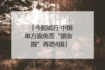 今起试行 中国单方面免签“朋友圈”再增4国