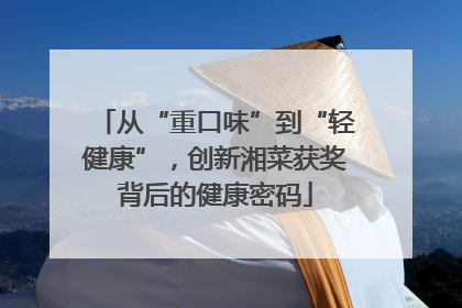 从“重口味”到“轻健康”，创新湘菜获奖背后的健康密码