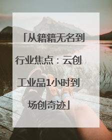 从籍籍无名到行业焦点：云创工业品1小时到场创奇迹