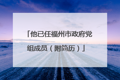 他已任福州市政府党组成员（附简历）