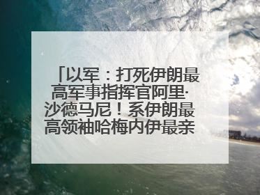 以军：打死伊朗最高军事指挥官阿里·沙德马尼！系伊朗最高领袖哈梅内伊最亲密的人之一