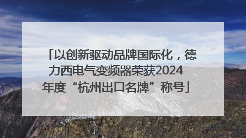 以创新驱动品牌国际化，德力西电气变频器荣获2024年度“杭州出口名牌”称号