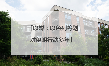 以媒：以色列筹划对伊朗行动多年