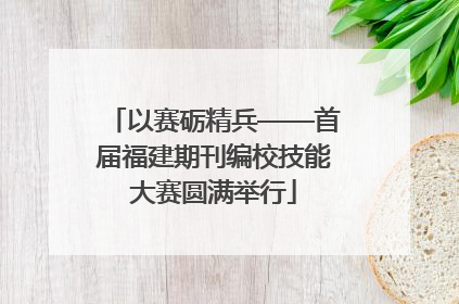 以赛砺精兵——首届福建期刊编校技能大赛圆满举行