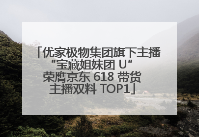 优家极物集团旗下主播 “宝藏姐妹团 U” 荣膺京东 618 带货主播双料 TOP1