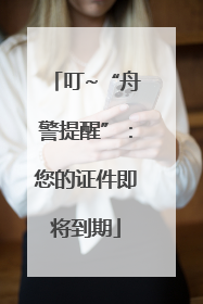 叮~“舟警提醒”：您的证件即将到期