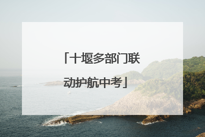 十堰多部门联动护航中考
