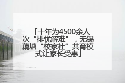 十年为4500余人次“排忧解难”，无锡藕塘“校家社”共育模式让家长受惠