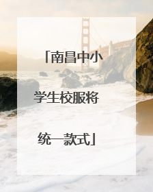 南昌中小学生校服将统一款式