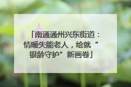 南通通州兴东街道：情暖失能老人，绘就“银龄守护”新画卷