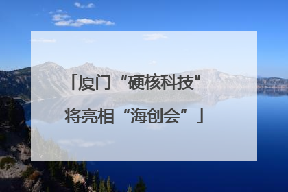 厦门“硬核科技” 将亮相“海创会”