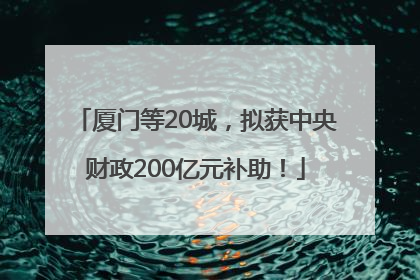厦门等20城，拟获中央财政200亿元补助！