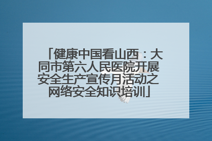 健康中国看山西：大同市第六人民医院开展安全生产宣传月活动之网络安全知识培训