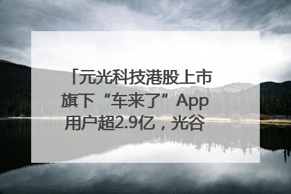 元光科技港股上市 旗下“车来了”App用户超2.9亿，光谷上市公司增至69家