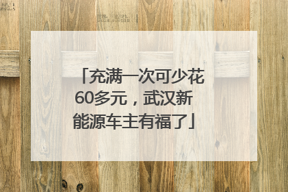 充满一次可少花60多元，武汉新能源车主有福了
