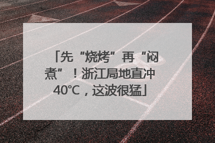 先“烧烤”再“闷煮”！浙江局地直冲40℃，这波很猛