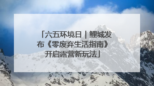六五环境日｜鲤城发布《零废弃生活指南》开启露营新玩法