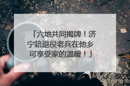 六地共同揭牌！济宁籍退役老兵在他乡可享受家的温暖！